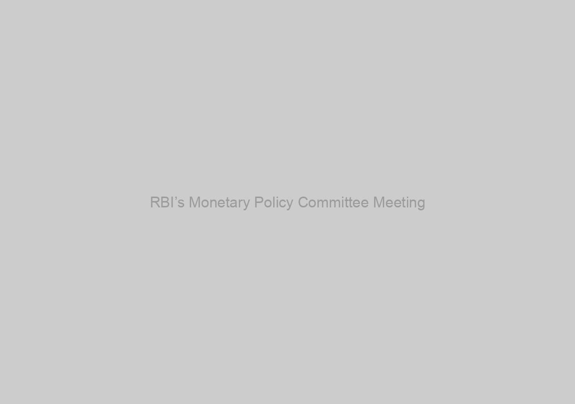 RBI’s Monetary Policy Committee Meeting